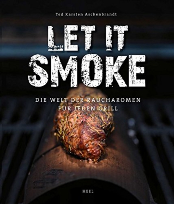 Let it smoke!: Die Welt der Raucharomen für jeden Grill