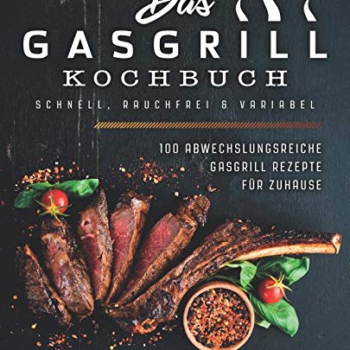 Das Gasgrill Kochbuch – Schnell, rauchfrei & variabel: 100 abwechslungsreiche Gasgrill Rezepte für Zuhause Vorschaubild