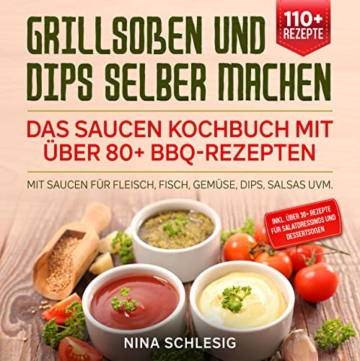 Grillsoßen und Dips selber machen – Das Saucen Kochbuch mit über 80+ BBQ-Rezepten: Mit Saucen für Fleisch, Fisch, Gemüse, Dips, Salsas uvm.